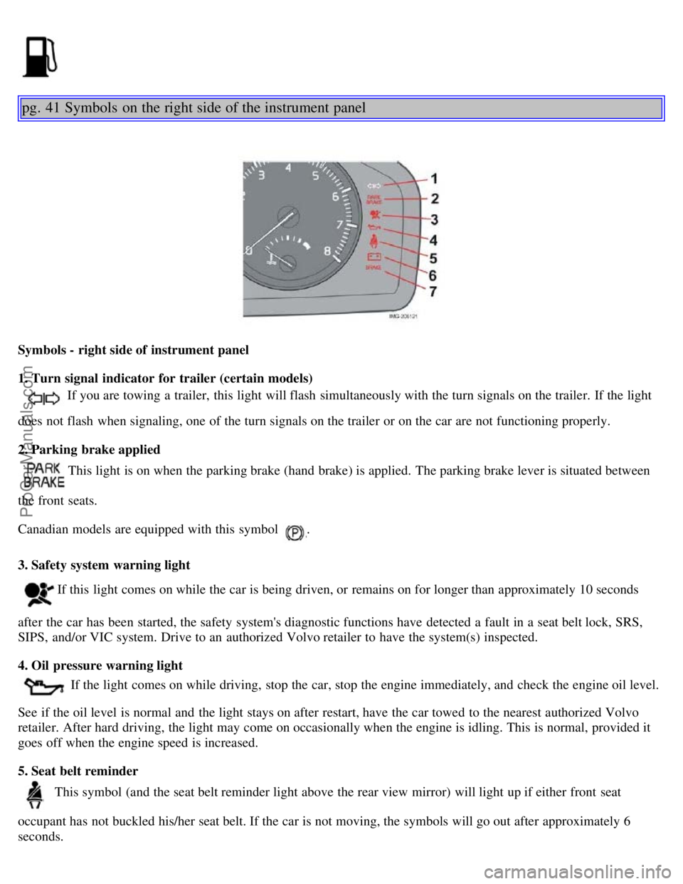 VOLVO S40 2005 Owners Manual pg. 41 Symbols on the right side of the instrument panel
Symbols - right side of instrument panel
1. Turn signal indicator for trailer (certain models)
If you are towing a trailer, this light will VOLVO S40 2005 Owners Manual pg. 41 Symbols on the right side of the instrument panel
Symbols - right side of instrument panel
1. Turn signal indicator for trailer (certain models)
If you are towing a trailer, this light will