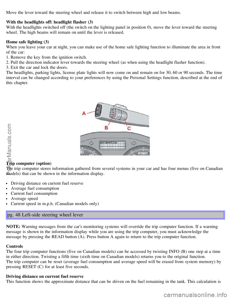 VOLVO S40 2005 Owners Manual Move the lever toward the steering wheel and release it to switch between high and low beams.
With the headlights off: headlight flasher (3)
With the headlights switched off (the switch on the lig VOLVO S40 2005 Owners Manual Move the lever toward the steering wheel and release it to switch between high and low beams.
With the headlights off: headlight flasher (3)
With the headlights switched off (the switch on the lig
