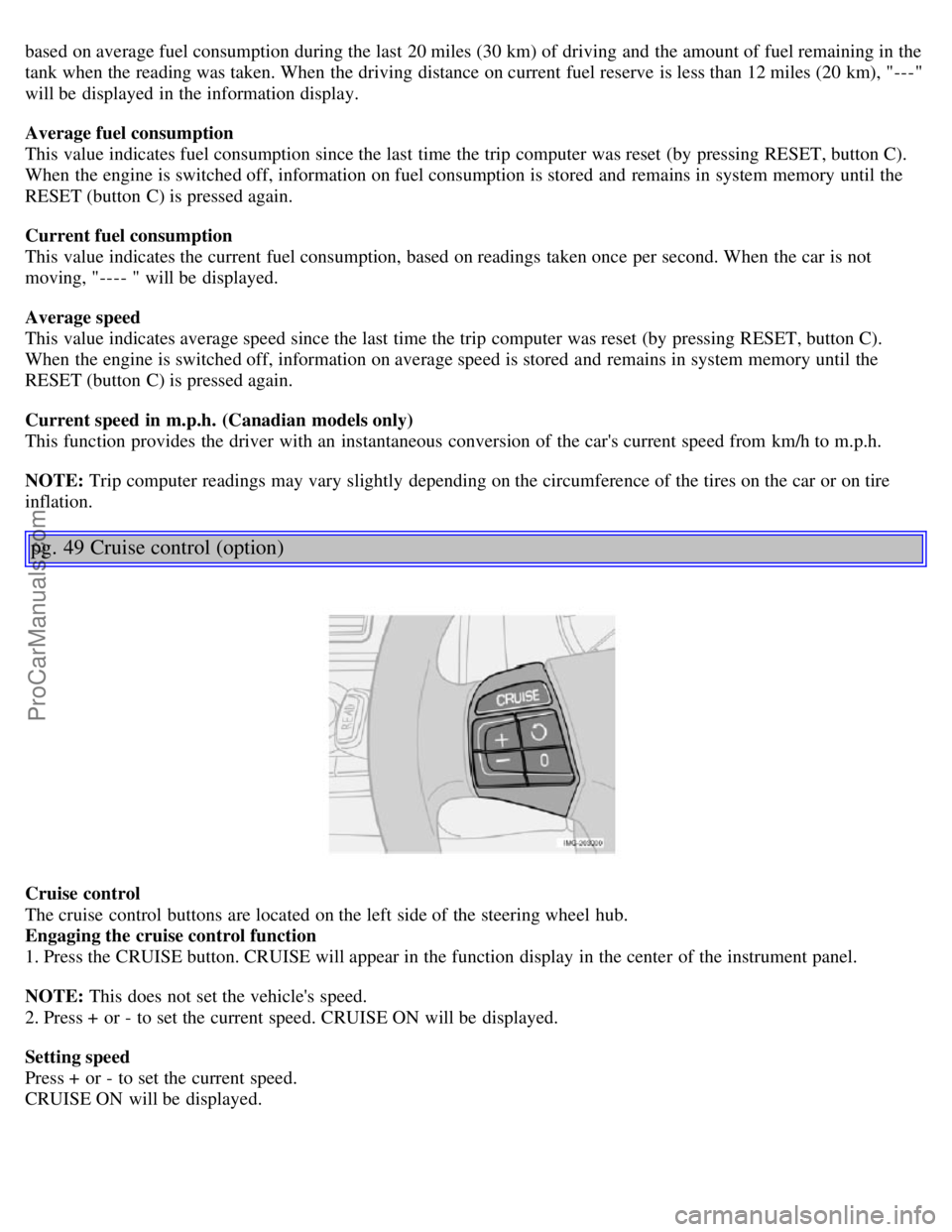 VOLVO S40 2005 Owners Manual based on average fuel consumption during the last 20 miles (30 km) of driving and the amount of fuel remaining in the
tank when the reading was taken. When the driving distance on current fuel reserv VOLVO S40 2005 Owners Manual based on average fuel consumption during the last 20 miles (30 km) of driving and the amount of fuel remaining in the
tank when the reading was taken. When the driving distance on current fuel reserv