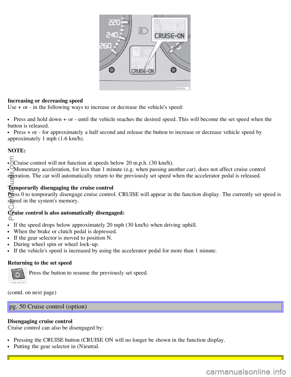 VOLVO S40 2005 Owners Manual Increasing or decreasing speed
Use + or - in the following ways to increase or decrease the vehicles speed:
Press and hold down + or - until the vehicle reaches the desired speed. This will bec VOLVO S40 2005 Owners Manual Increasing or decreasing speed
Use + or - in the following ways to increase or decrease the vehicles speed:
Press and hold down + or - until the vehicle reaches the desired speed. This will bec