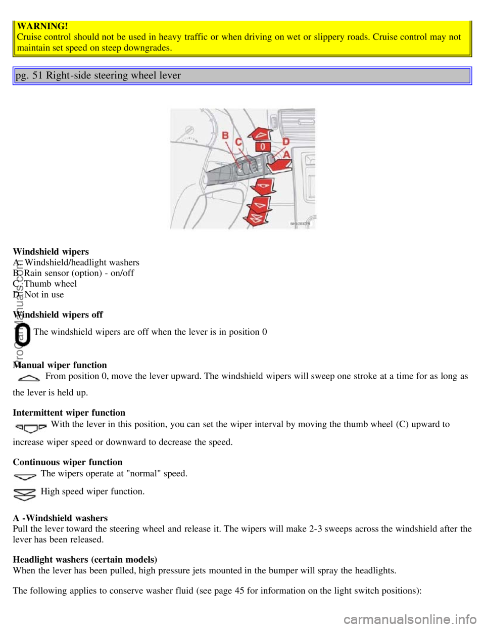 VOLVO S40 2005  Owners Manual WARNING!
Cruise control should not be  used in heavy traffic  or when driving on wet  or slippery roads. Cruise control may not
maintain set speed on steep downgrades.
pg. 51 Right -side steering whee