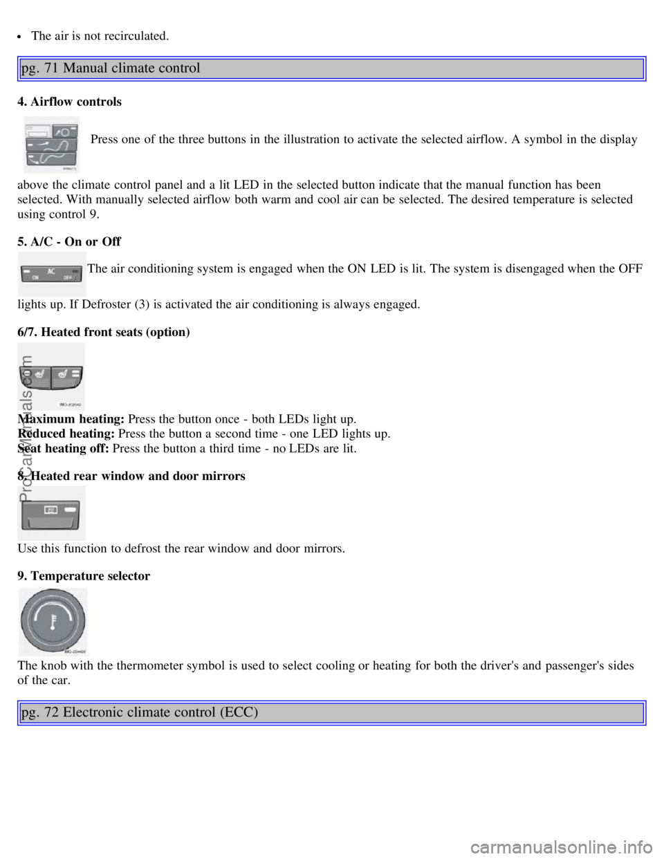 VOLVO S40 2005 Owners Guide The air is not recirculated.
pg. 71 Manual climate control
4. Airflow controls
Press one of the three buttons in the illustration to activate the selected airflow. A symbol in the display
above t VOLVO S40 2005 Owners Guide The air is not recirculated.
pg. 71 Manual climate control
4. Airflow controls
Press one of the three buttons in the illustration to activate the selected airflow. A symbol in the display
above t