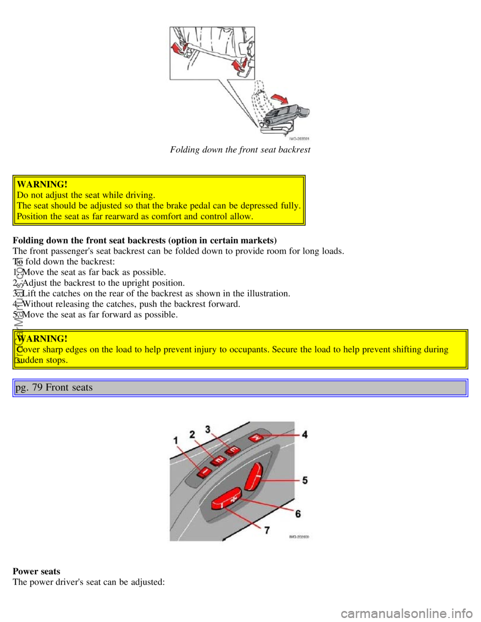 VOLVO S40 2005 Service Manual Folding down the front seat backrest
WARNING!
Do not adjust the seat while driving.
The seat should be adjusted so that the brake pedal can be depressed fully.
Position the seat as far rearward as VOLVO S40 2005 Service Manual Folding down the front seat backrest
WARNING!
Do not adjust the seat while driving.
The seat should be adjusted so that the brake pedal can be depressed fully.
Position the seat as far rearward as