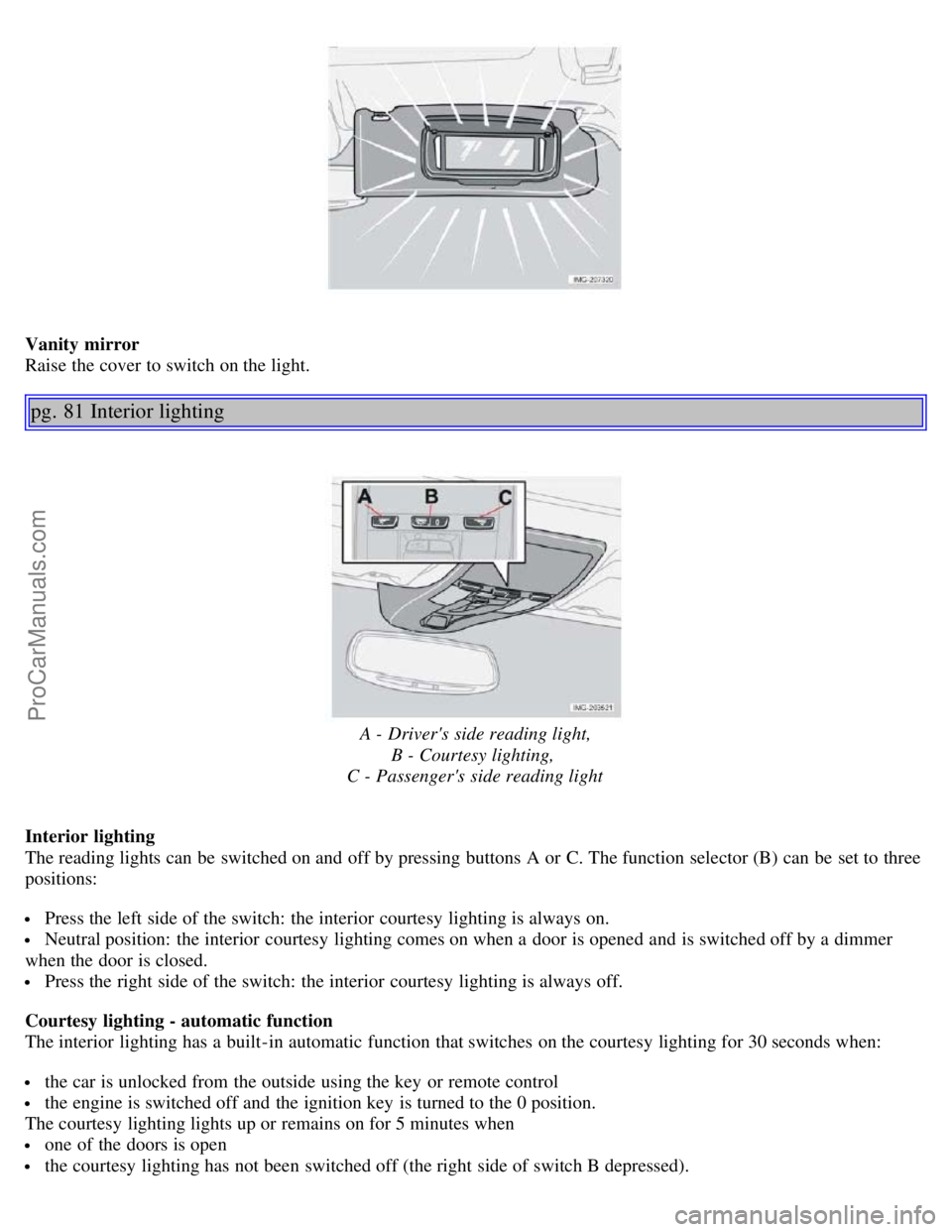 VOLVO S40 2005 Service Manual Vanity mirror
Raise the cover to switch on the light.
pg. 81 Interior lighting
A - Drivers side reading light,B - Courtesy lighting,
C - Passengers side reading light
Interior lighting
The reading VOLVO S40 2005 Service Manual Vanity mirror
Raise the cover to switch on the light.
pg. 81 Interior lighting
A - Drivers side reading light,B - Courtesy lighting,
C - Passengers side reading light
Interior lighting
The reading