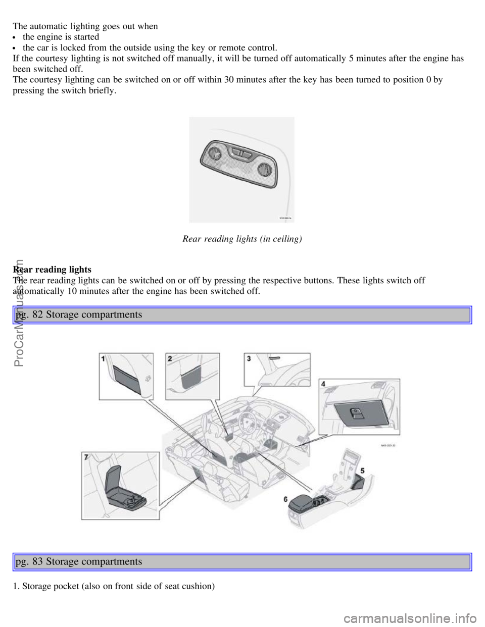 VOLVO S40 2005 Service Manual The automatic lighting goes out when
the engine is started
the car is locked from the outside using the key or remote control.
If the courtesy lighting is not switched off manually, it will be t VOLVO S40 2005 Service Manual The automatic lighting goes out when
the engine is started
the car is locked from the outside using the key or remote control.
If the courtesy lighting is not switched off manually, it will be t