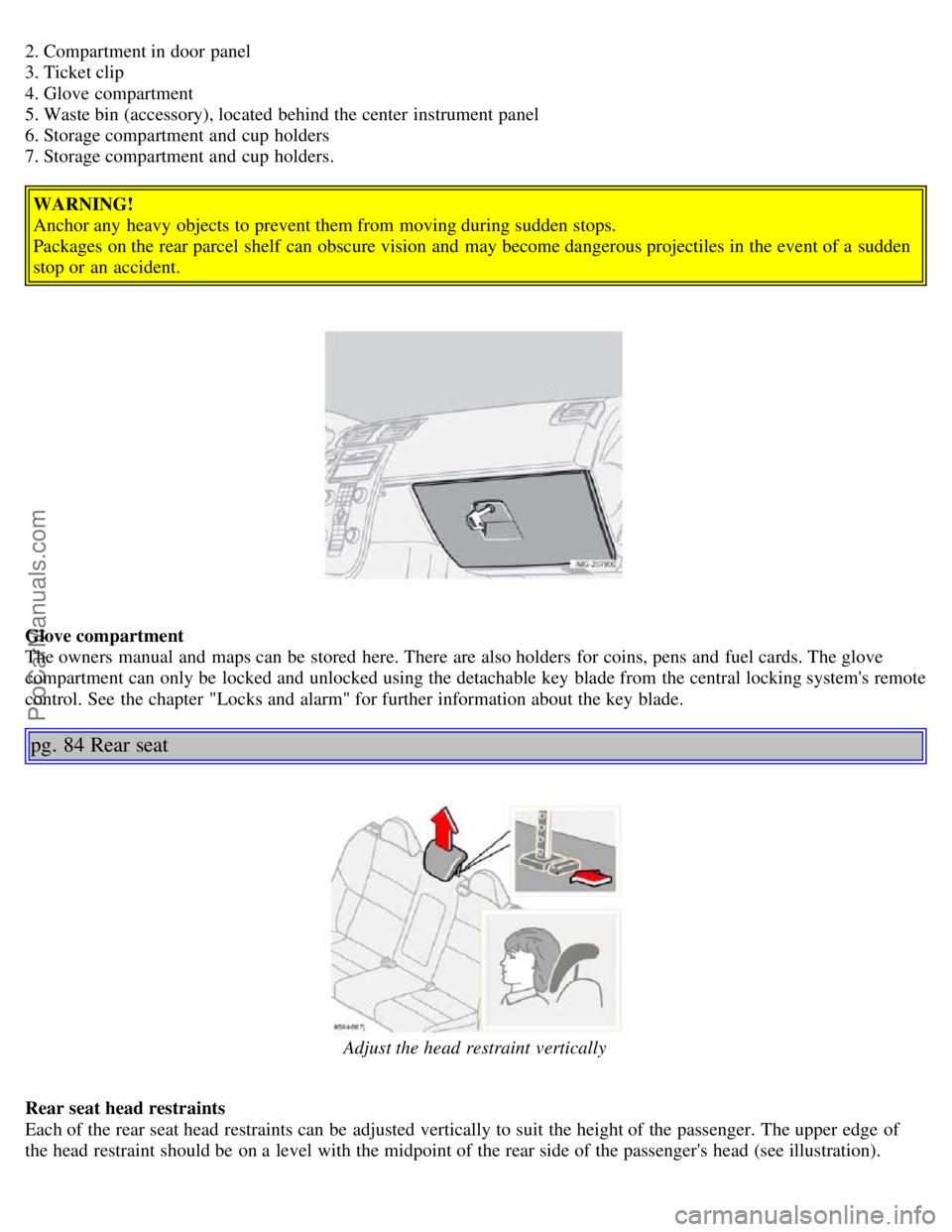VOLVO S40 2005 Service Manual 2. Compartment in door panel
3. Ticket clip
4. Glove compartment
5. Waste bin (accessory), located behind the center instrument panel
6. Storage compartment and cup holders
7. Storage compartment VOLVO S40 2005 Service Manual 2. Compartment in door panel
3. Ticket clip
4. Glove compartment
5. Waste bin (accessory), located behind the center instrument panel
6. Storage compartment and cup holders
7. Storage compartment
