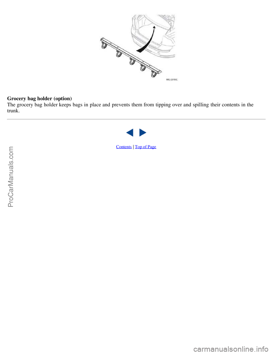 VOLVO S40 2005 Service Manual Grocery bag holder (option)
The grocery bag holder keeps bags in place and prevents them from tipping over and spilling their contents in the
trunk.
Contents | Top of Page
ProCarManuals.com VOLVO S40 2005 Service Manual Grocery bag holder (option)
The grocery bag holder keeps bags in place and prevents them from tipping over and spilling their contents in the
trunk.
Contents | Top of Page
ProCarManuals.com