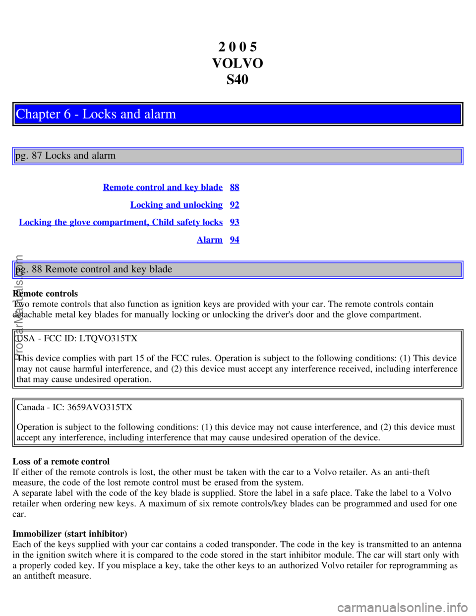 VOLVO S40 2005 Workshop Manual 2 0 0 5
VOLVO S40
Chapter 6 - Locks and alarm
pg. 87 Locks and alarm
Remote control and key blade88
Locking  and unlocking92
Locking  the glove compartment, Child safety locks93
Alarm94
pg. 88 Remote 