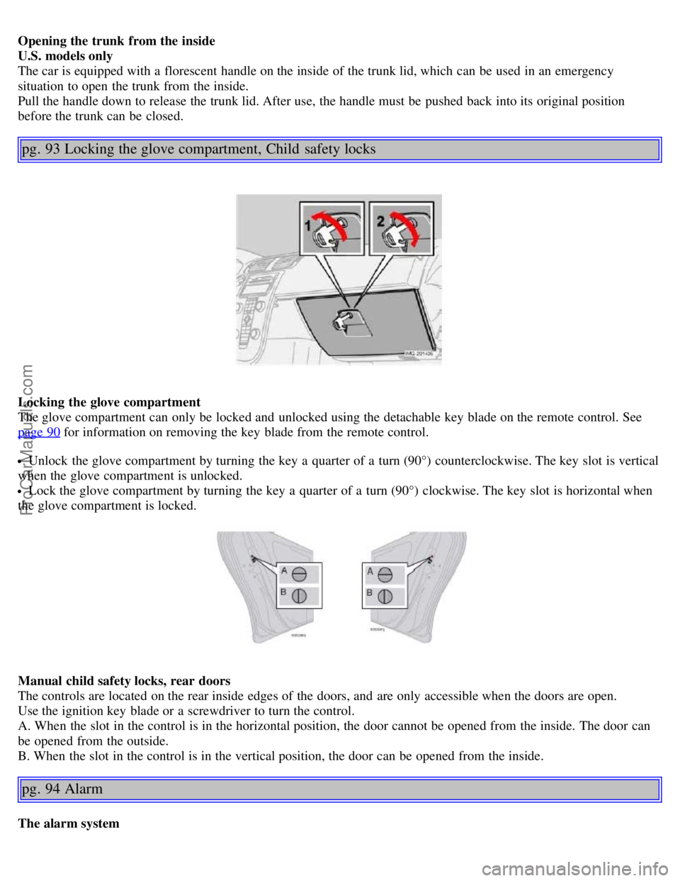VOLVO S40 2005 Workshop Manual Opening the trunk  from the inside
U.S. models only
The car is equipped with a  florescent  handle on the inside of the trunk lid, which  can be  used in an  emergency
situation  to open  the trunk fr