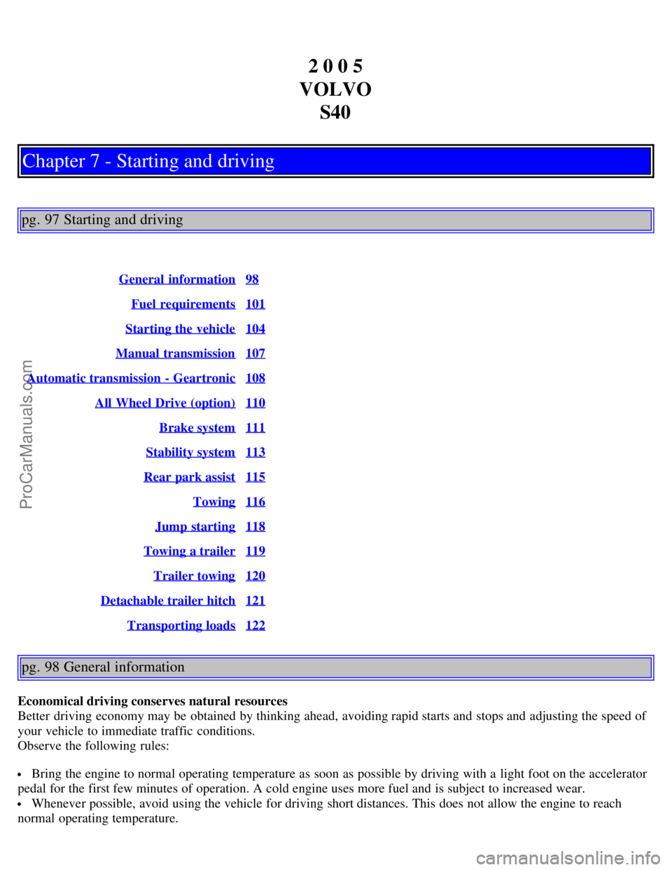 VOLVO S40 2005  Owners Manual 2 0 0 5
VOLVO S40
Chapter 7 - Starting and driving
pg. 97 Starting and driving
General  information98
Fuel requirements101
Starting the vehicle104
Manual transmission107
Automatic transmission  - Gear