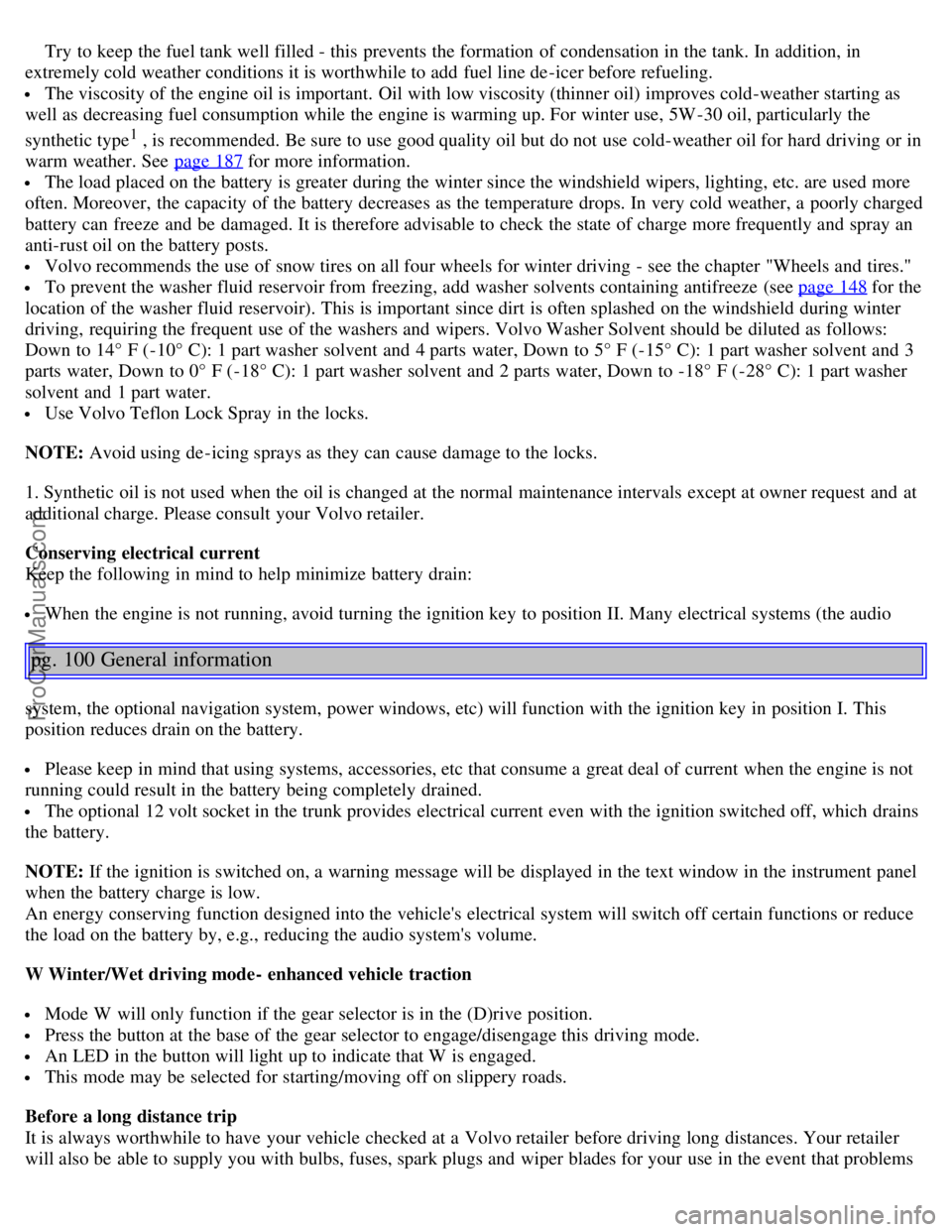 VOLVO S40 2005 Repair Manual  Try  to keep the fuel tank well filled - this  prevents the formation  of condensation in the tank. In addition, in
extremely cold weather conditions it is worthwhile to add  fuel line de -icer befor