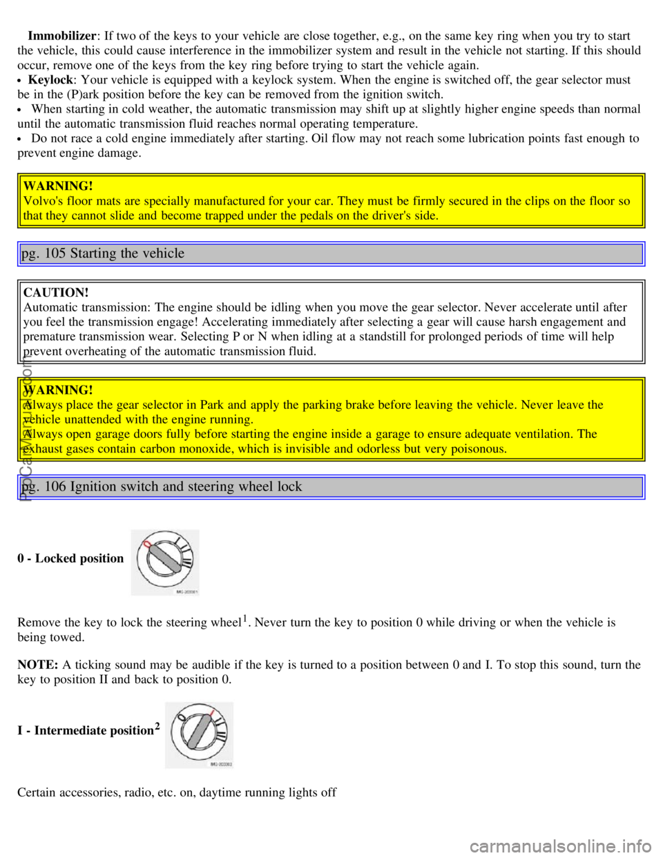 VOLVO S40 2005 Repair Manual Immobilizer: If two of the keys to your vehicle are close together, e.g.,  on the same key  ring when you try to start
the vehicle, this  could cause interference in the immobilizer system and  result
