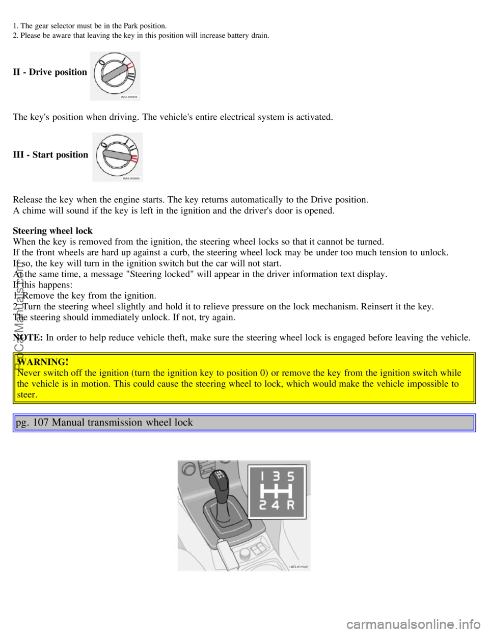 VOLVO S40 2005 Repair Manual 1. The  gear selector must  be  in  the Park position.
2. Please  be  aware  that leaving  the key in  this position will  increase battery  drain.
II - Drive position 
The keys position when driving