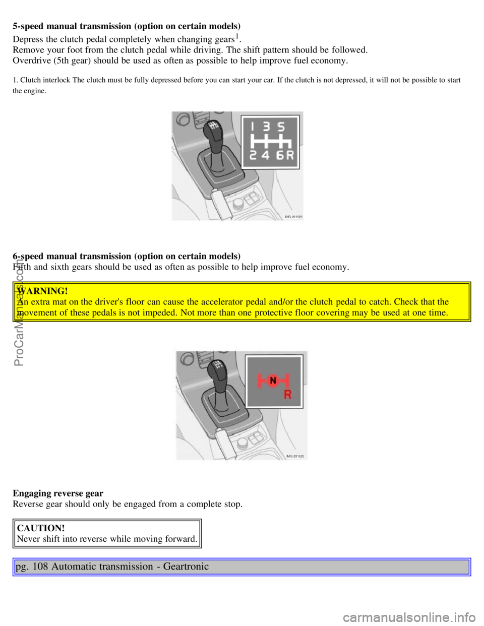 VOLVO S40 2005 Repair Manual 5-speed manual transmission  (option on certain models)
Depress the clutch  pedal completely  when changing gears1.
Remove your foot from  the clutch  pedal while driving. The shift pattern should be 