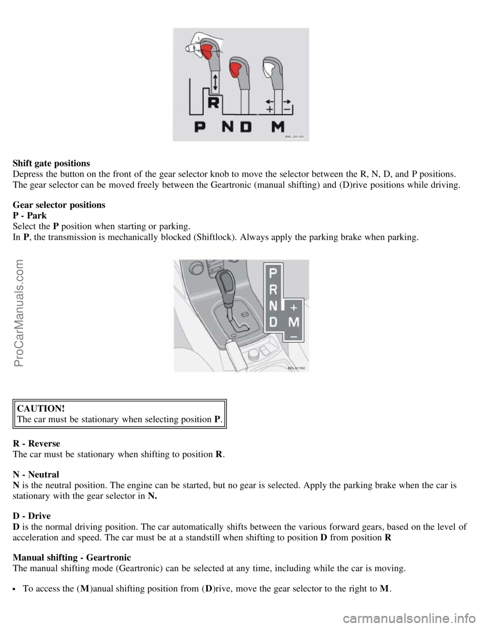 VOLVO S40 2005 Repair Manual Shift gate positions
Depress the button on the front  of the gear selector knob to move the selector between the R, N, D, and  P positions.
The gear selector can be  moved freely between the Geartroni