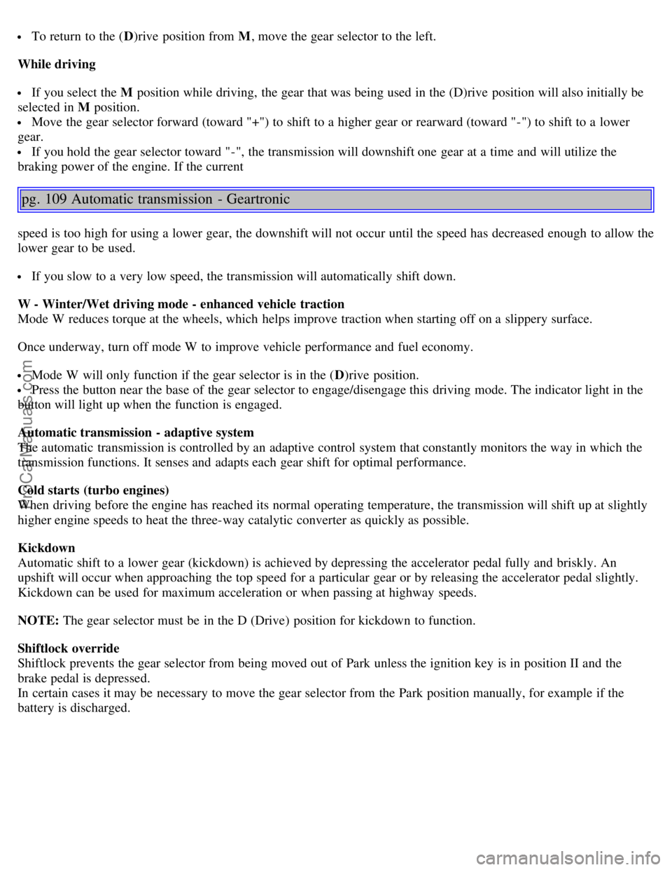 VOLVO S40 2005 Owners Manual To return to the (D)rive position from M , move the gear selector to the left.
While driving
If you select the M position while driving, the gear that was being used in the (D)rive position will a VOLVO S40 2005 Owners Manual To return to the (D)rive position from M , move the gear selector to the left.
While driving
If you select the M position while driving, the gear that was being used in the (D)rive position will a