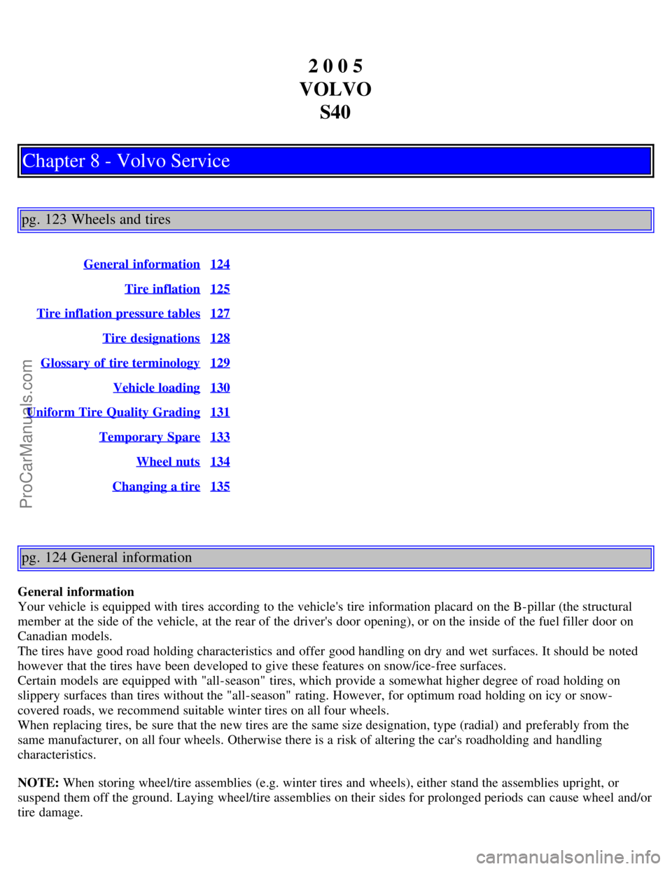 VOLVO S40 2005 Owners Manual 2 0 0 5
VOLVO S40
Chapter 8 - Volvo Service
pg. 123 Wheels and tires
General information124
Tire inflation125
Tire inflation pressure tables127
Tire designations128
Glossary of tire terminology129
Ve VOLVO S40 2005 Owners Manual 2 0 0 5
VOLVO S40
Chapter 8 - Volvo Service
pg. 123 Wheels and tires
General information124
Tire inflation125
Tire inflation pressure tables127
Tire designations128
Glossary of tire terminology129
Ve
