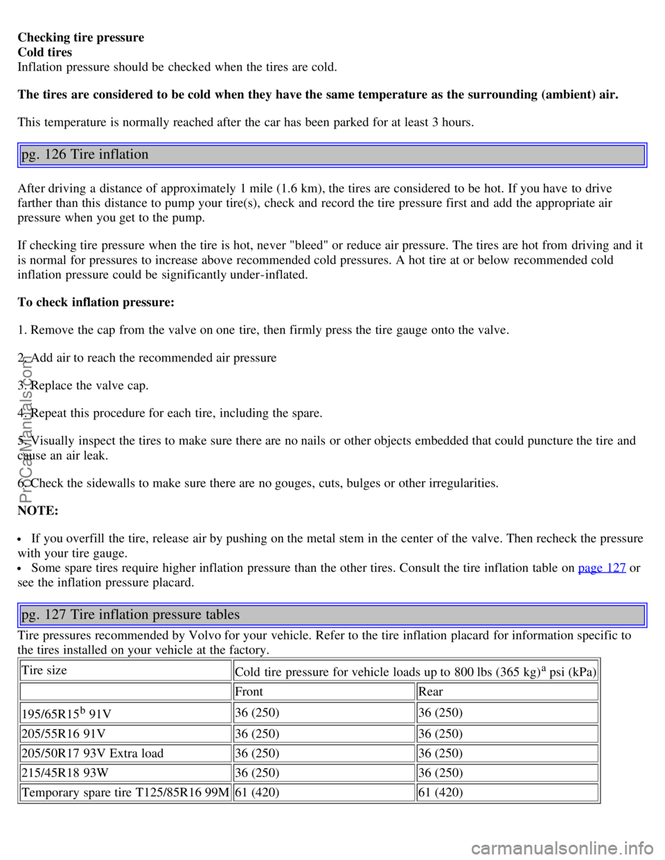 VOLVO S40 2005 Owners Manual Checking tire pressure
Cold tires
Inflation pressure should be checked when the tires are cold.
The tires are considered to be cold when they have the same temperature as the surrounding (ambient) a VOLVO S40 2005 Owners Manual Checking tire pressure
Cold tires
Inflation pressure should be checked when the tires are cold.
The tires are considered to be cold when they have the same temperature as the surrounding (ambient) a
