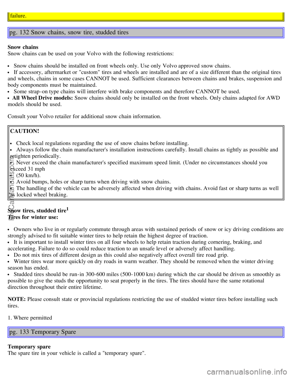 VOLVO S40 2005 Owners Manual failure.
pg. 132 Snow chains, snow tire, studded tires
Snow chains
Snow chains can be used on your Volvo with the following restrictions:
Snow chains should be installed on front wheels only. Us VOLVO S40 2005 Owners Manual failure.
pg. 132 Snow chains, snow tire, studded tires
Snow chains
Snow chains can be used on your Volvo with the following restrictions:
Snow chains should be installed on front wheels only. Us