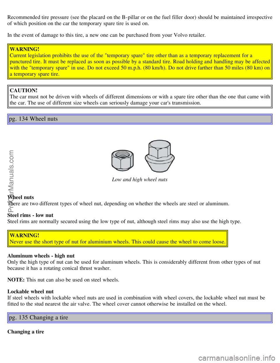 VOLVO S40 2005 Owners Manual Recommended tire pressure (see the placard on the B-pillar or on the fuel filler door) should be maintained irrespective
of which position on the car the temporary spare tire is used on.
In the e VOLVO S40 2005 Owners Manual Recommended tire pressure (see the placard on the B-pillar or on the fuel filler door) should be maintained irrespective
of which position on the car the temporary spare tire is used on.
In the e