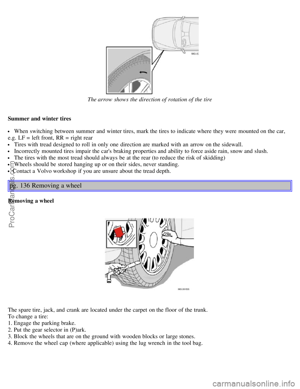 VOLVO S40 2005 Owners Manual The arrow shows the direction of rotation of the tire
Summer and winter tires
When switching between summer and winter tires, mark the tires to indicate where they were mounted on the car,
e.g. VOLVO S40 2005 Owners Manual The arrow shows the direction of rotation of the tire
Summer and winter tires
When switching between summer and winter tires, mark the tires to indicate where they were mounted on the car,
e.g.