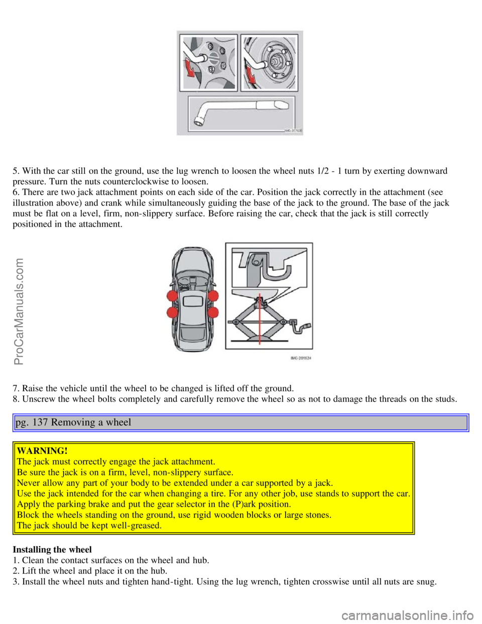 VOLVO S40 2005 Manual Online 5. With the car still  on the ground, use the lug wrench  to loosen the wheel nuts 1/2 - 1 turn by exerting downward
pressure. Turn  the nuts counterclockwise to loosen.
6. There are two jack attachme