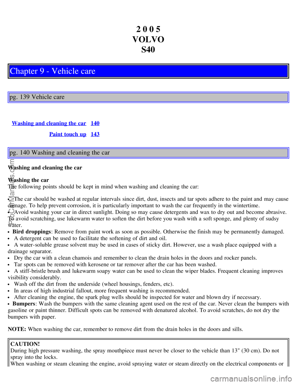 VOLVO S40 2005 Manual Online 2 0 0 5
VOLVO S40
Chapter 9 - Vehicle care
pg. 139 Vehicle care
Washing and cleaning the car140
Paint touch up143
pg. 140 Washing and cleaning the car
Washing and cleaning the car
Washing the car
The 