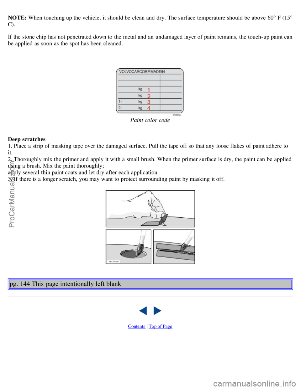 VOLVO S40 2005 Manual Online NOTE: When touching up the vehicle, it should be  clean and  dry. The surface  temperature should be  above 60° F (15°
C).
If the stone chip has not penetrated down to the metal and  an  undamaged l