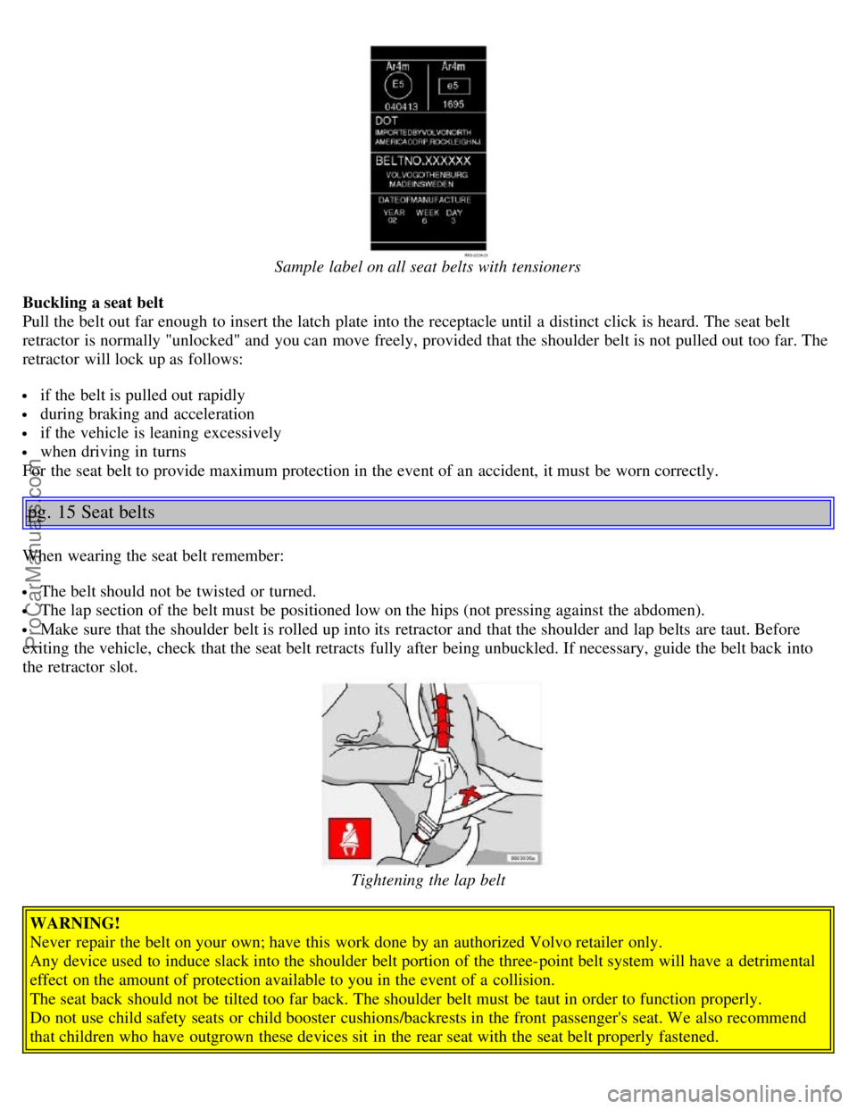 VOLVO S40 2005 Owners Manual Sample label on all seat belts with tensioners
Buckling a seat belt
Pull the belt out far enough to insert the latch plate into the receptacle until a distinct click is heard. The seat belt
ret VOLVO S40 2005 Owners Manual Sample label on all seat belts with tensioners
Buckling a seat belt
Pull the belt out far enough to insert the latch plate into the receptacle until a distinct click is heard. The seat belt
ret