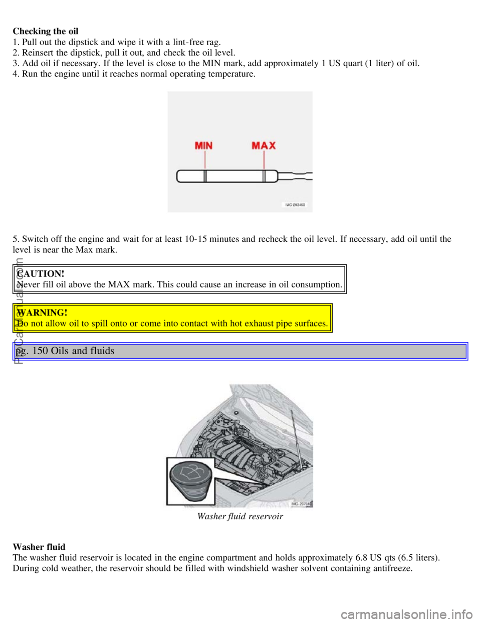 VOLVO S40 2005 Owners Manual Checking the oil
1. Pull out the dipstick and wipe it with a lint-free rag.
2. Reinsert the dipstick, pull it out, and check the oil level.
3. Add oil if necessary. If the level is close to the VOLVO S40 2005 Owners Manual Checking the oil
1. Pull out the dipstick and wipe it with a lint-free rag.
2. Reinsert the dipstick, pull it out, and check the oil level.
3. Add oil if necessary. If the level is close to the