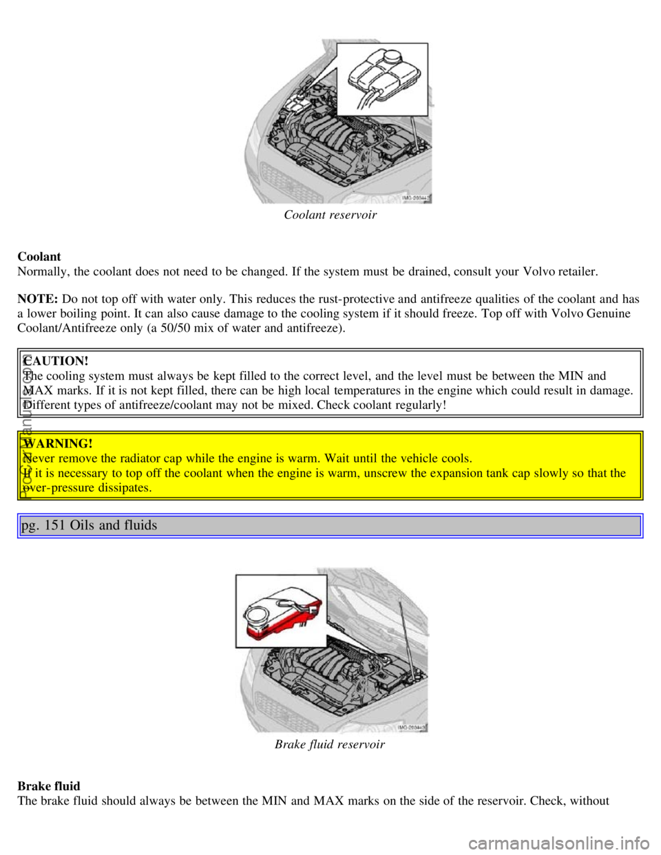 VOLVO S40 2005 Owners Manual Coolant reservoir
Coolant
Normally, the coolant does not need to be changed. If the system must be drained, consult your Volvo retailer.
NOTE: Do not top off with water only. This reduces the rust VOLVO S40 2005 Owners Manual Coolant reservoir
Coolant
Normally, the coolant does not need to be changed. If the system must be drained, consult your Volvo retailer.
NOTE: Do not top off with water only. This reduces the rust