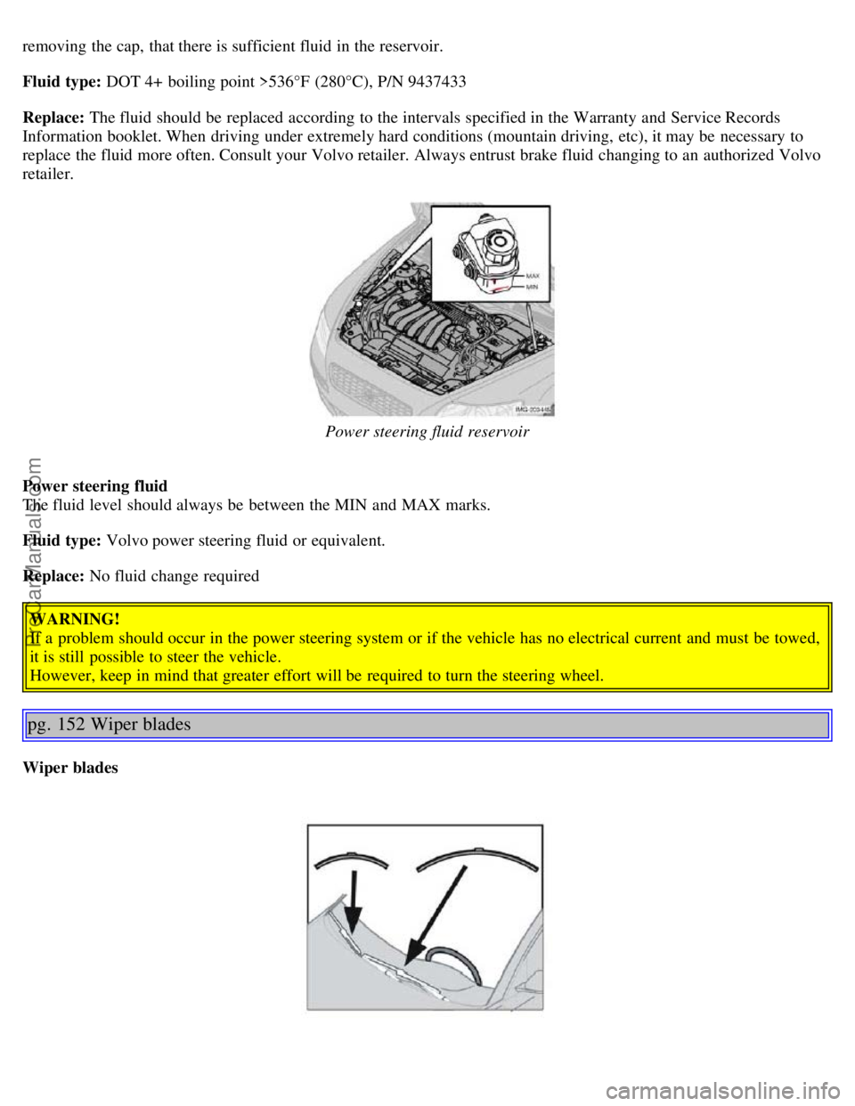 VOLVO S40 2005 Owners Manual removing the cap, that there is sufficient fluid in the reservoir.
Fluid type: DOT 4+ boiling point >536°F (280°C), P/N 9437433
Replace: The fluid should be replaced according to the intervals VOLVO S40 2005 Owners Manual removing the cap, that there is sufficient fluid in the reservoir.
Fluid type: DOT 4+ boiling point >536°F (280°C), P/N 9437433
Replace: The fluid should be replaced according to the intervals