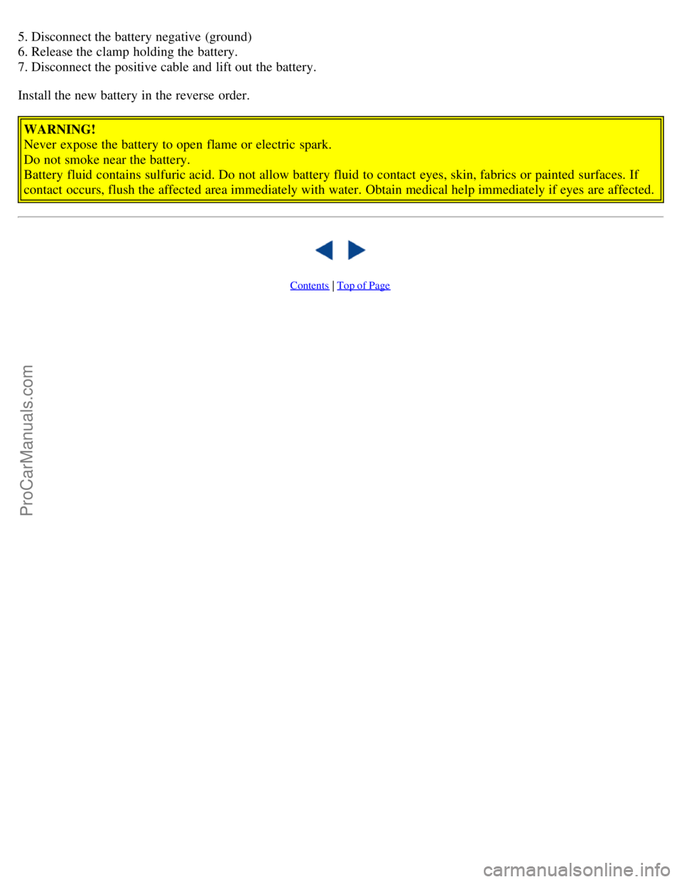 VOLVO S40 2005 Owners Manual 5. Disconnect the battery negative (ground)
6. Release the clamp holding the battery.
7. Disconnect the positive cable and lift out the battery.
Install the new battery in the reverse order.WARNING VOLVO S40 2005 Owners Manual 5. Disconnect the battery negative (ground)
6. Release the clamp holding the battery.
7. Disconnect the positive cable and lift out the battery.
Install the new battery in the reverse order.WARNING