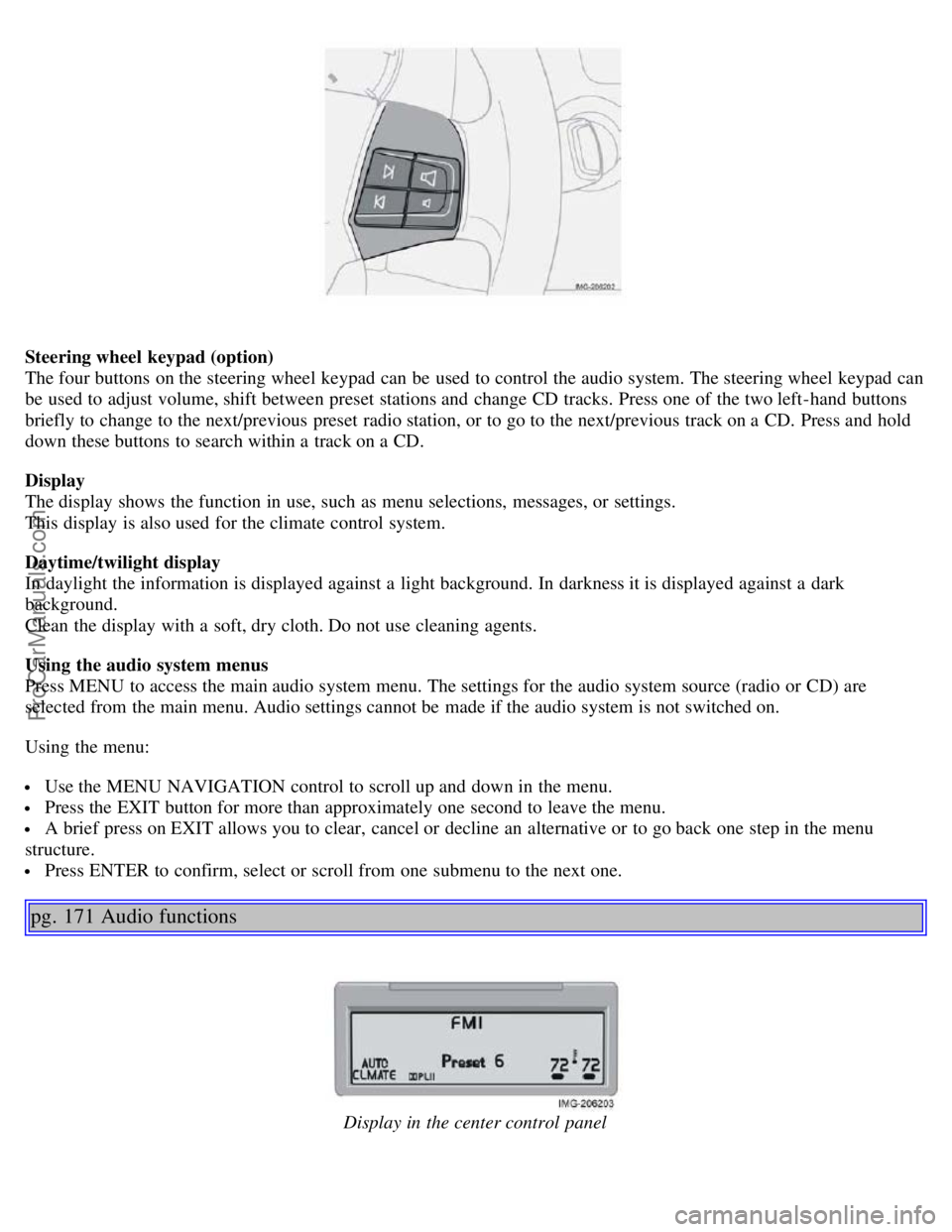 VOLVO S40 2005 Owners Guide Steering wheel keypad (option)
The four buttons on the steering wheel keypad can be used to control the audio system. The steering wheel keypad can
be used to adjust volume, shift between preset s VOLVO S40 2005 Owners Guide Steering wheel keypad (option)
The four buttons on the steering wheel keypad can be used to control the audio system. The steering wheel keypad can
be used to adjust volume, shift between preset s