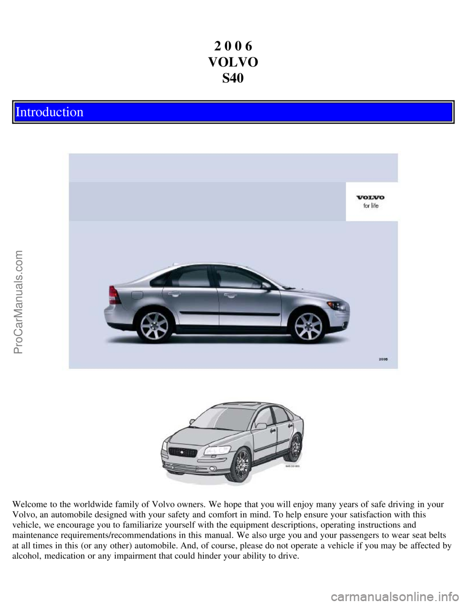 VOLVO S40 2006  Owners Manual 2 0 0 6
VOLVO S40
Introduction
Welcome to the worldwide family of Volvo owners. We hope  that you will enjoy many years of safe driving in your
Volvo, an  automobile designed with your safety and  com