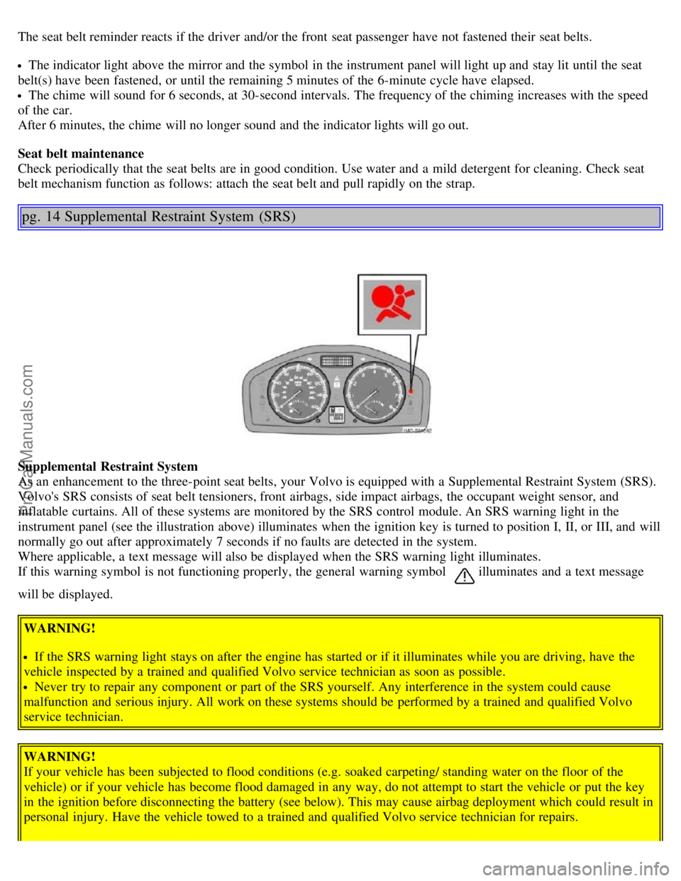 VOLVO S40 2006 User Guide The seat belt reminder reacts if the driver and/or the front seat passenger have not fastened their seat belts.
The indicator light above the mirror and the symbol in the instrument panel will lig VOLVO S40 2006 User Guide The seat belt reminder reacts if the driver and/or the front seat passenger have not fastened their seat belts.
The indicator light above the mirror and the symbol in the instrument panel will lig