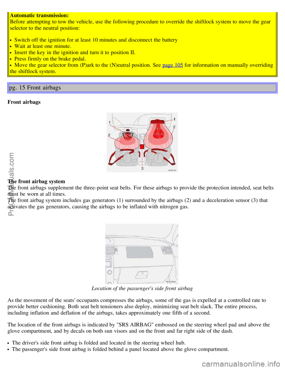 VOLVO S40 2006 User Guide Automatic transmission:
Before attempting to tow the vehicle, use the following procedure to override the shiftlock system to move the gear
selector to the neutral position:
Switch off the ignition f VOLVO S40 2006 User Guide Automatic transmission:
Before attempting to tow the vehicle, use the following procedure to override the shiftlock system to move the gear
selector to the neutral position:
Switch off the ignition f