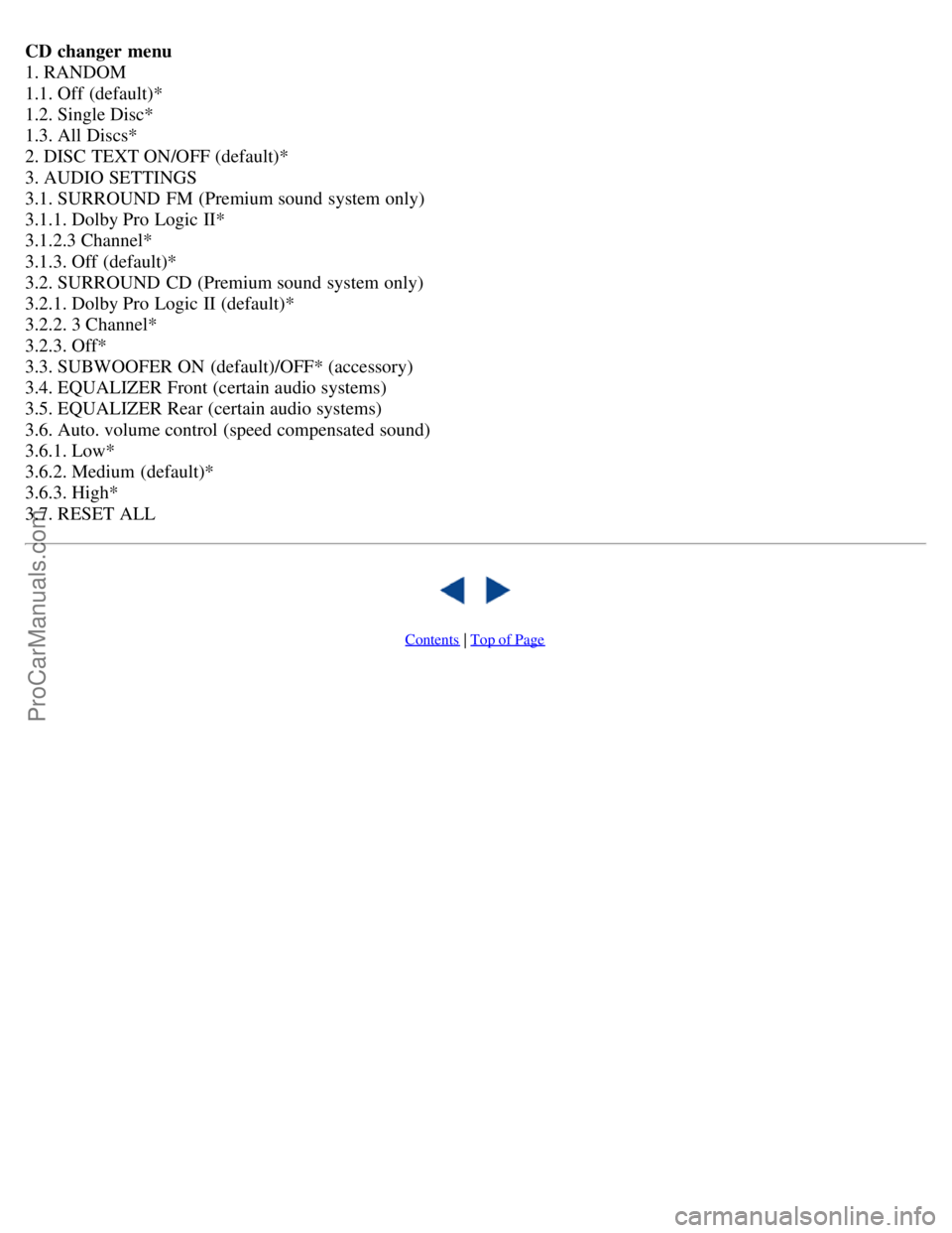 VOLVO S40 2006 Owners Manual CD changer menu
1. RANDOM
1.1. Off (default)*
1.2. Single Disc*
1.3. All Discs*
2. DISC TEXT ON/OFF (default)*
3. AUDIO SETTINGS
3.1. SURROUND FM (Premium sound system only)
3.1.1. Dolby Pro Logic VOLVO S40 2006 Owners Manual CD changer menu
1. RANDOM
1.1. Off (default)*
1.2. Single Disc*
1.3. All Discs*
2. DISC TEXT ON/OFF (default)*
3. AUDIO SETTINGS
3.1. SURROUND FM (Premium sound system only)
3.1.1. Dolby Pro Logic