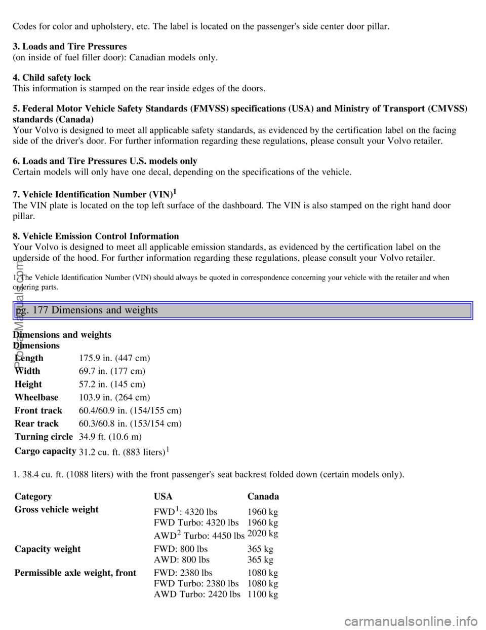 VOLVO S40 2006  Owners Manual Codes for color and  upholstery, etc. The label  is located on the passengers  side center  door pillar.
3. Loads and Tire Pressures 
(on inside of fuel filler  door):  Canadian models only.
4. Child