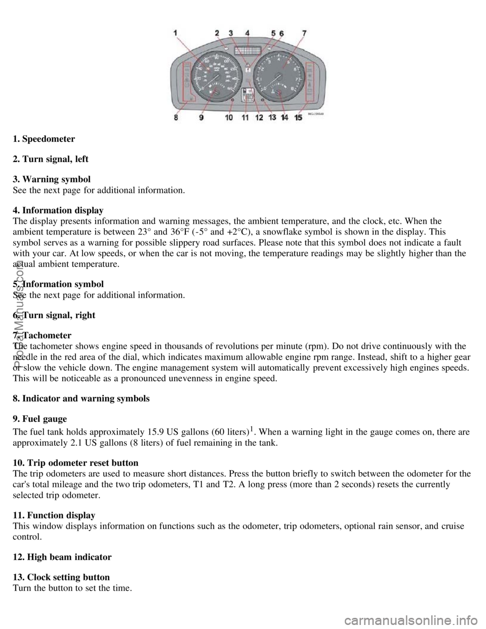 VOLVO S40 2006 User Guide 1. Speedometer
2. Turn signal, left
3. Warning symbol
See the next page for additional information.
4. Information display
The display presents information and warning messages, the ambient tempera VOLVO S40 2006 User Guide 1. Speedometer
2. Turn signal, left
3. Warning symbol
See the next page for additional information.
4. Information display
The display presents information and warning messages, the ambient tempera