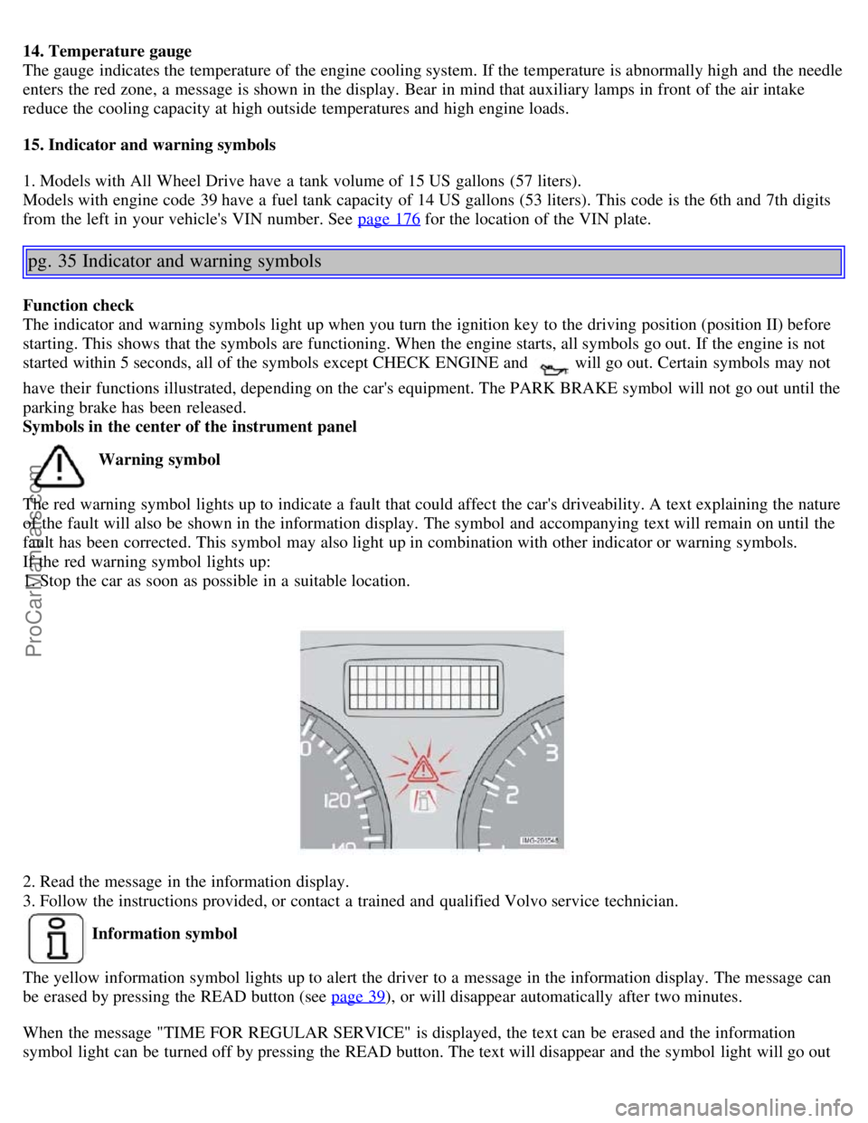 VOLVO S40 2006  Owners Manual 14. Temperature gauge
The gauge indicates the temperature of the engine cooling system. If the temperature is abnormally high and  the needle
enters the red zone, a  message is shown in the display. B