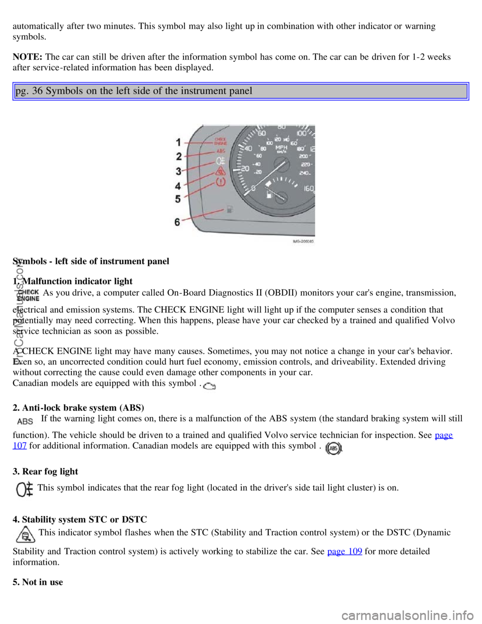 VOLVO S40 2006 Owners Manual automatically after two minutes. This symbol may also light up in combination with other indicator or warning
symbols.
NOTE: The car can still be driven after the information symbol has come on. VOLVO S40 2006 Owners Manual automatically after two minutes. This symbol may also light up in combination with other indicator or warning
symbols.
NOTE: The car can still be driven after the information symbol has come on.