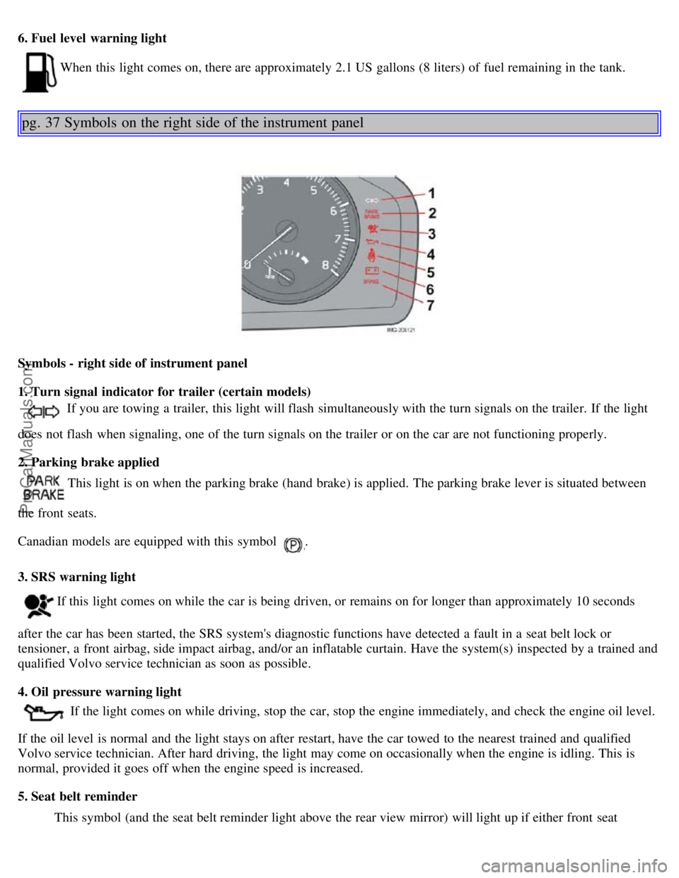 VOLVO S40 2006 Owners Manual 6. Fuel level warning light
When this light comes on, there are approximately 2.1 US gallons (8 liters) of fuel remaining in the tank.
pg. 37 Symbols on the right side of the instrument panel
Symbo VOLVO S40 2006 Owners Manual 6. Fuel level warning light
When this light comes on, there are approximately 2.1 US gallons (8 liters) of fuel remaining in the tank.
pg. 37 Symbols on the right side of the instrument panel
Symbo