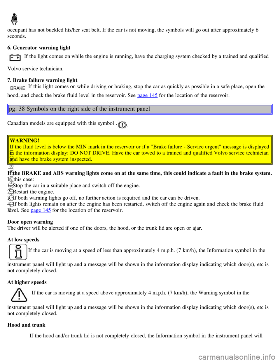 VOLVO S40 2006 Owners Manual occupant has not buckled his/her seat belt. If the car is not moving, the symbols will go out after approximately 6
seconds.
6. Generator warning light
If the light comes on while the engine is runni VOLVO S40 2006 Owners Manual occupant has not buckled his/her seat belt. If the car is not moving, the symbols will go out after approximately 6
seconds.
6. Generator warning light
If the light comes on while the engine is runni