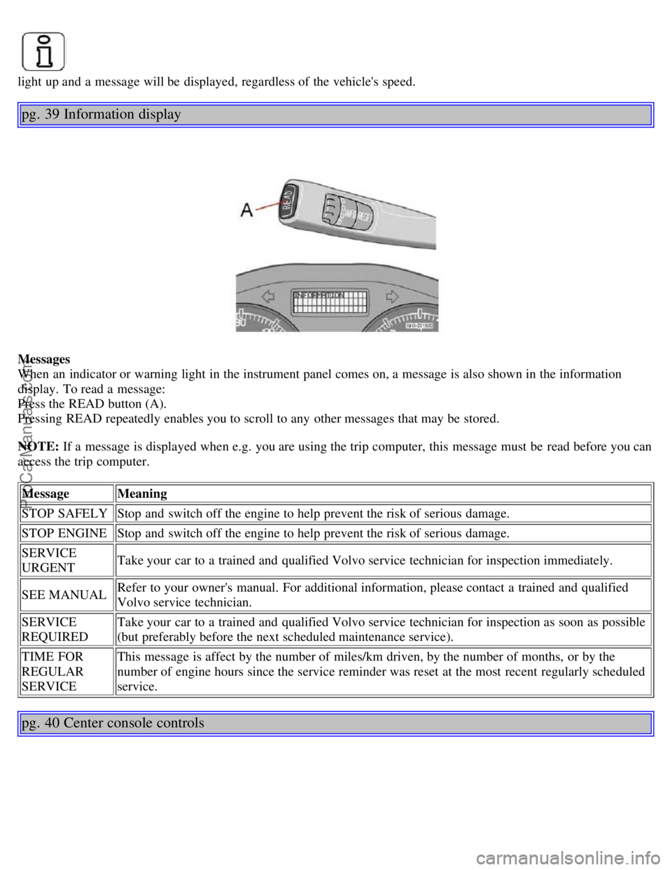 VOLVO S40 2006 Owners Manual light up and a message will be displayed, regardless of the vehicles speed.
pg. 39 Information display
Messages
When an indicator or warning light in the instrument panel comes on, a message is VOLVO S40 2006 Owners Manual light up and a message will be displayed, regardless of the vehicles speed.
pg. 39 Information display
Messages
When an indicator or warning light in the instrument panel comes on, a message is
