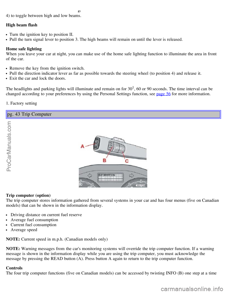 VOLVO S40 2006 Owners Manual 4) to toggle between high and low beams.
High beam flash
Turn the ignition key to position II.
Pull the turn signal lever to position 3. The high beams will remain on until the lever is released.
VOLVO S40 2006 Owners Manual 4) to toggle between high and low beams.
High beam flash
Turn the ignition key to position II.
Pull the turn signal lever to position 3. The high beams will remain on until the lever is released.