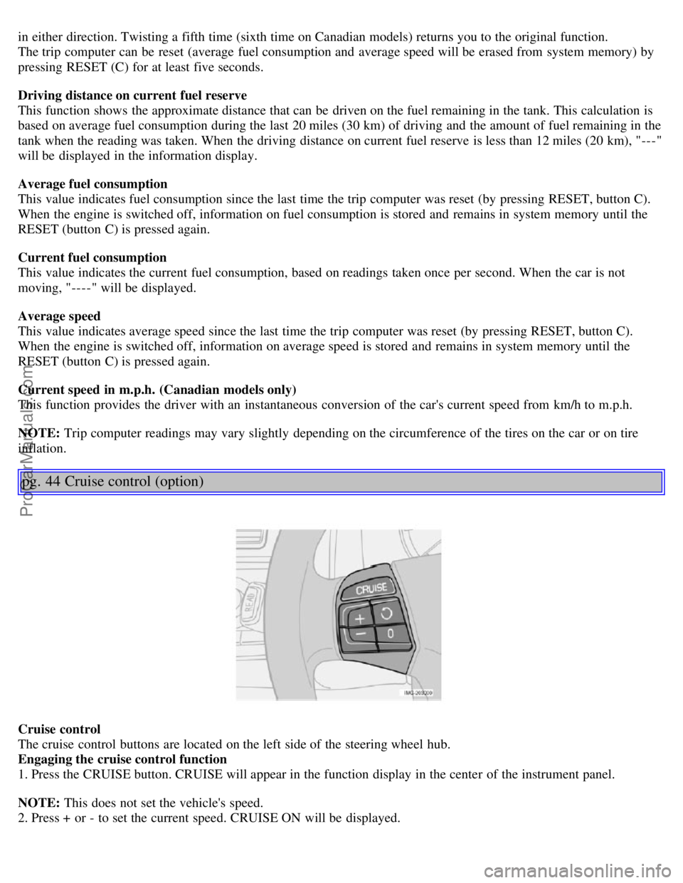 VOLVO S40 2006 Owners Manual in either direction. Twisting a fifth time (sixth time on Canadian models) returns you to the original function.
The trip computer can be reset (average fuel consumption and average speed will be VOLVO S40 2006 Owners Manual in either direction. Twisting a fifth time (sixth time on Canadian models) returns you to the original function.
The trip computer can be reset (average fuel consumption and average speed will be