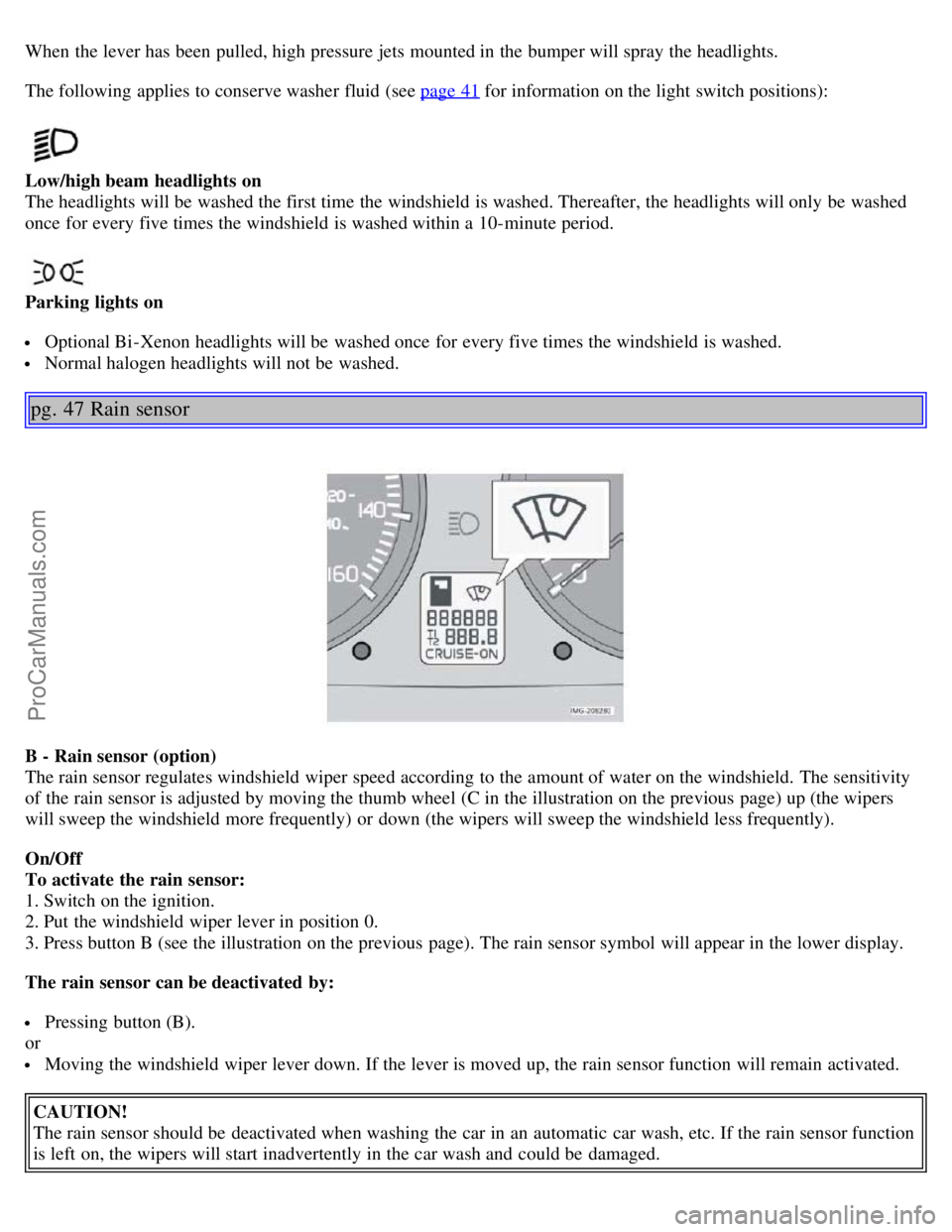 VOLVO S40 2006 Owners Guide When the lever has been pulled, high pressure jets mounted in the bumper will spray the headlights.
The following applies to conserve washer fluid (see page 41 for information on the light switch posi VOLVO S40 2006 Owners Guide When the lever has been pulled, high pressure jets mounted in the bumper will spray the headlights.
The following applies to conserve washer fluid (see page 41 for information on the light switch posi