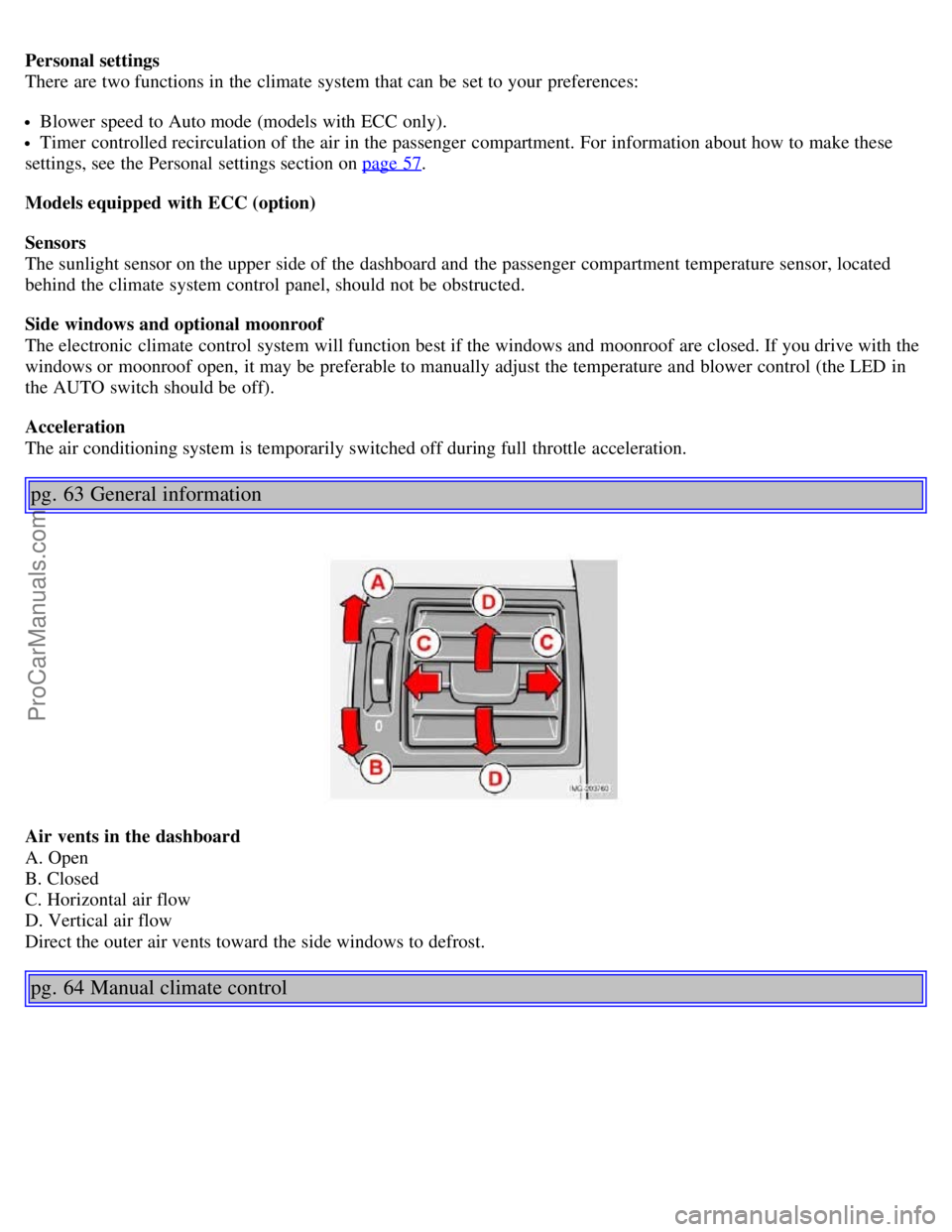 VOLVO S40 2006 Owners Guide Personal settings
There are two functions in the climate system that can be set to your preferences:
Blower speed to Auto mode (models with ECC only).
Timer controlled recirculation of the air in VOLVO S40 2006 Owners Guide Personal settings
There are two functions in the climate system that can be set to your preferences:
Blower speed to Auto mode (models with ECC only).
Timer controlled recirculation of the air in