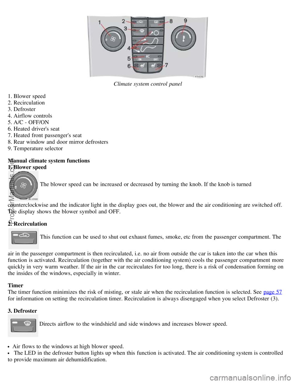 VOLVO S40 2006 Owners Guide Climate system control panel
1. Blower speed
2. Recirculation
3. Defroster
4. Airflow controls
5. A/C - OFF/ON
6. Heated drivers seat
7. Heated front passengers seat
8. Rear window and door mirr VOLVO S40 2006 Owners Guide Climate system control panel
1. Blower speed
2. Recirculation
3. Defroster
4. Airflow controls
5. A/C - OFF/ON
6. Heated drivers seat
7. Heated front passengers seat
8. Rear window and door mirr